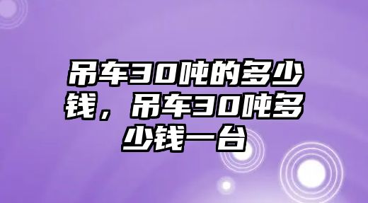 吊車30噸的多少錢，吊車30噸多少錢一臺