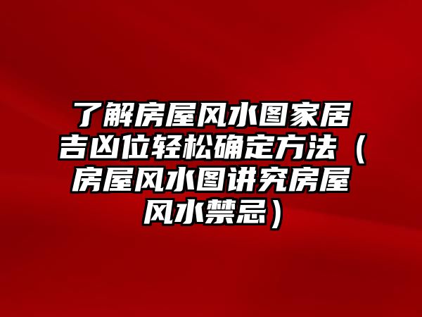 了解房屋風(fēng)水圖家居吉兇位輕松確定方法（房屋風(fēng)水圖講究房屋風(fēng)水禁忌）