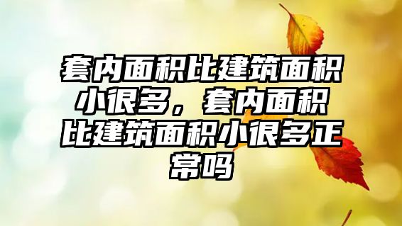 套內(nèi)面積比建筑面積小很多，套內(nèi)面積比建筑面積小很多正常嗎