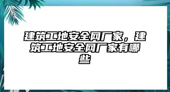 建筑工地安全網(wǎng)廠家，建筑工地安全網(wǎng)廠家有哪些