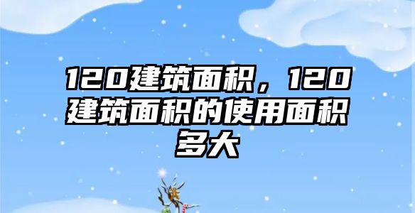 120建筑面積，120建筑面積的使用面積多大