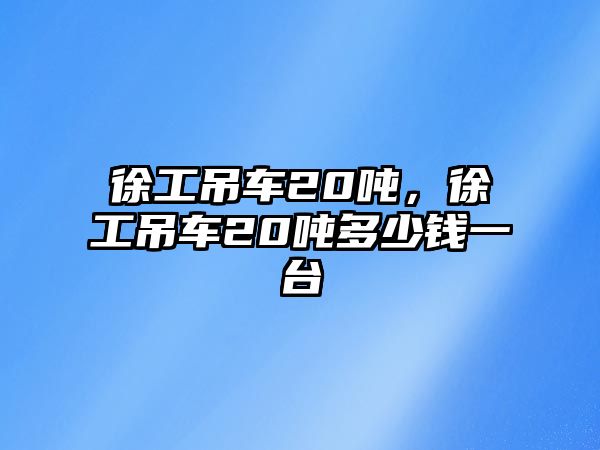 徐工吊車20噸，徐工吊車20噸多少錢一臺