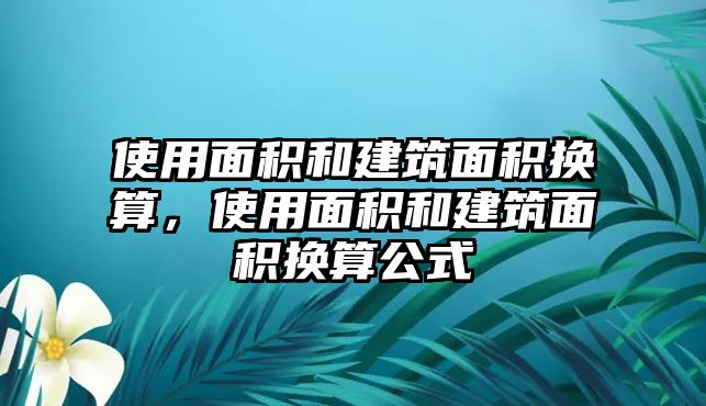 使用面積和建筑面積換算，使用面積和建筑面積換算公式