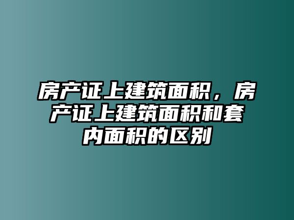 房產(chǎn)證上建筑面積，房產(chǎn)證上建筑面積和套內(nèi)面積的區(qū)別