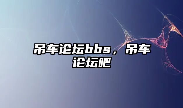 吊車論壇bbs，吊車論壇吧