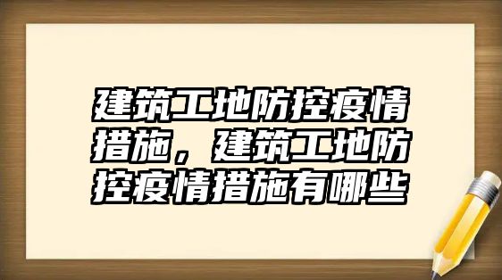 建筑工地防控疫情措施，建筑工地防控疫情措施有哪些