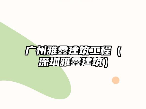 廣州雅鑫建筑工程（深圳雅鑫建筑）