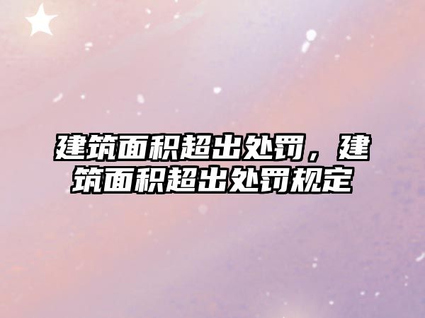 建筑面積超出處罰，建筑面積超出處罰規(guī)定