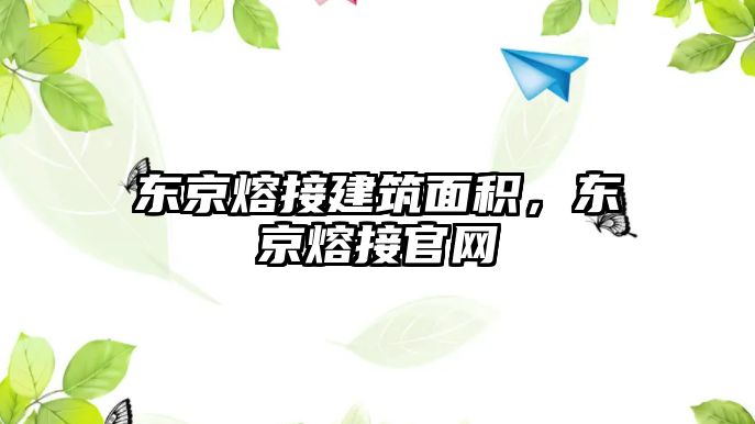 東京熔接建筑面積，東京熔接官網(wǎng)