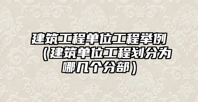 建筑工程單位工程舉例（建筑單位工程劃分為哪幾個(gè)分部）