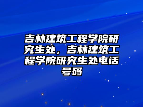 吉林建筑工程學院研究生處，吉林建筑工程學院研究生處電話號碼