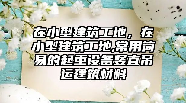 在小型建筑工地，在小型建筑工地,常用簡易的起重設(shè)備豎直吊運(yùn)建筑材料