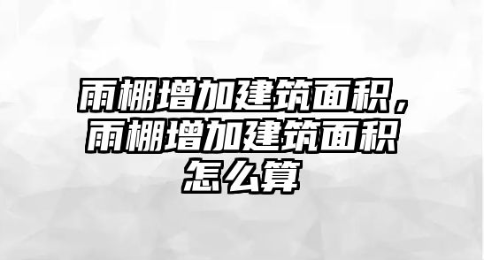 雨棚增加建筑面積，雨棚增加建筑面積怎么算