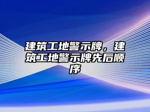 建筑工地警示牌，建筑工地警示牌先后順序