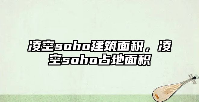 凌空soho建筑面積，凌空soho占地面積