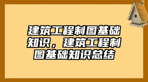 建筑工程制圖基礎知識，建筑工程制圖基礎知識總結