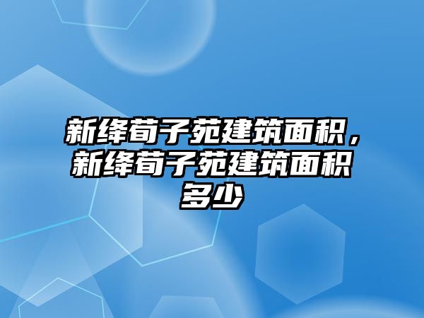 新絳荀子苑建筑面積，新絳荀子苑建筑面積多少