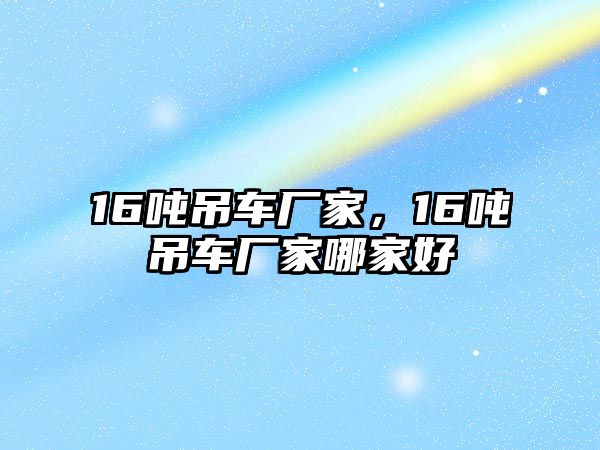 16噸吊車廠家，16噸吊車廠家哪家好