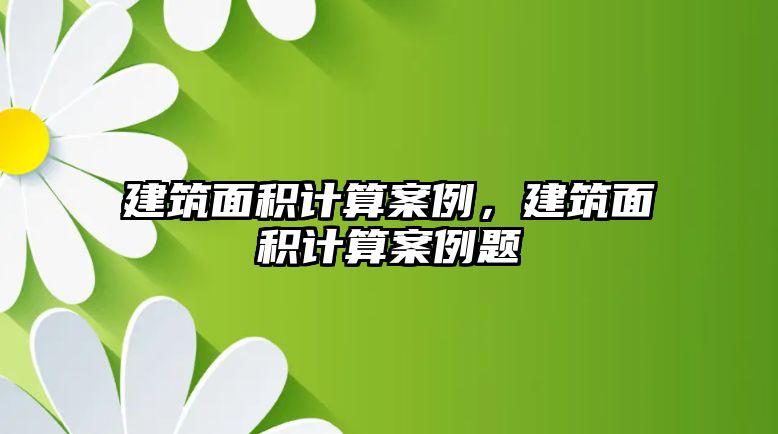 建筑面積計算案例，建筑面積計算案例題