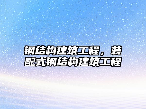 鋼結(jié)構(gòu)建筑工程，裝配式鋼結(jié)構(gòu)建筑工程