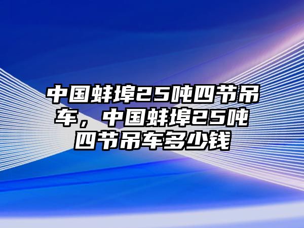 中國蚌埠25噸四節(jié)吊車，中國蚌埠25噸四節(jié)吊車多少錢