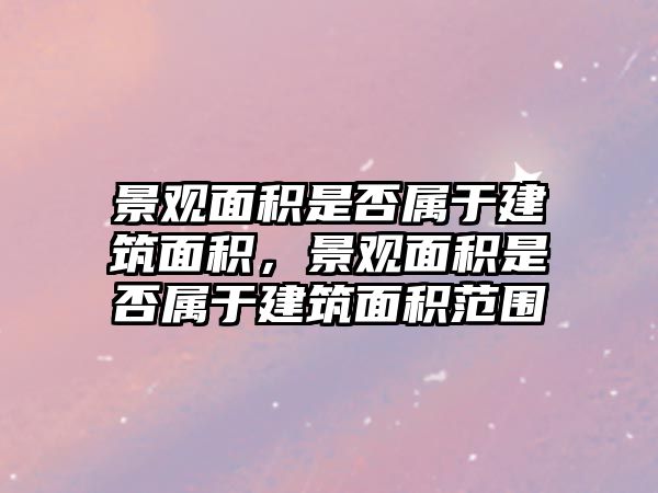 景觀面積是否屬于建筑面積，景觀面積是否屬于建筑面積范圍