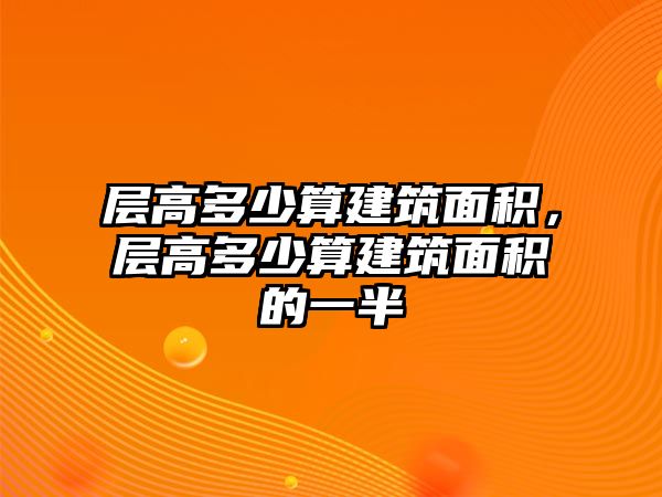 層高多少算建筑面積，層高多少算建筑面積的一半