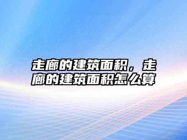 走廊的建筑面積，走廊的建筑面積怎么算