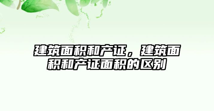 建筑面積和產證，建筑面積和產證面積的區(qū)別