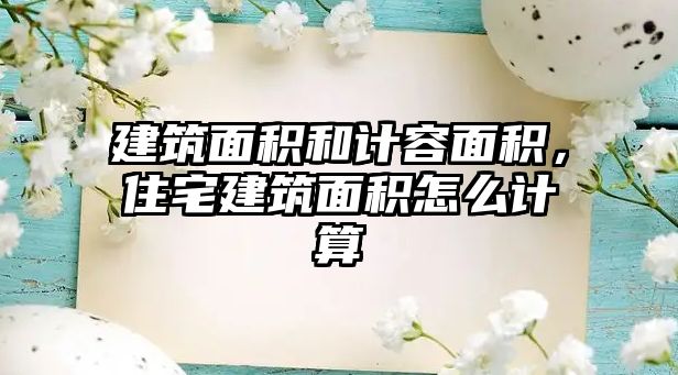 建筑面積和計(jì)容面積，住宅建筑面積怎么計(jì)算