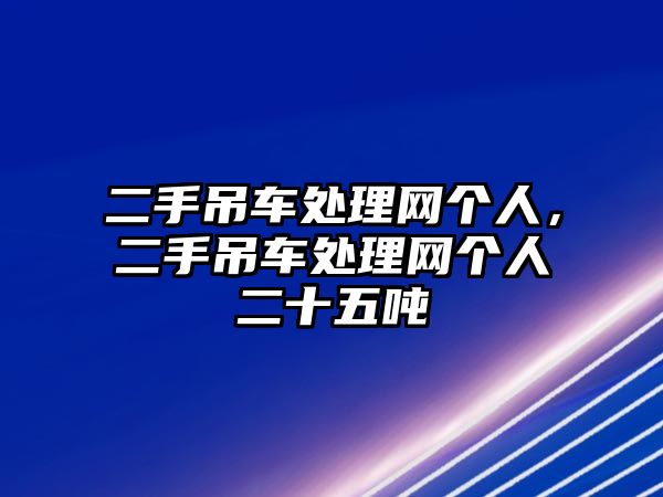 二手吊車(chē)處理網(wǎng)個(gè)人，二手吊車(chē)處理網(wǎng)個(gè)人二十五噸