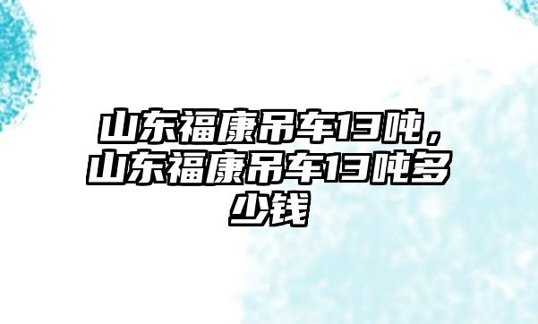 山東?？档踯?3噸，山東福康吊車13噸多少錢