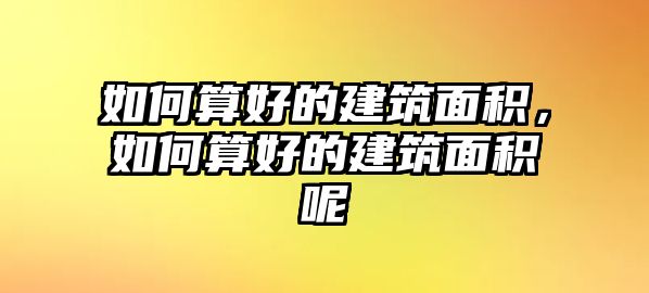 如何算好的建筑面積，如何算好的建筑面積呢