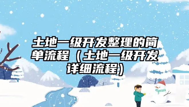 土地一級(jí)開發(fā)整理的簡單流程（土地一級(jí)開發(fā)詳細(xì)流程）