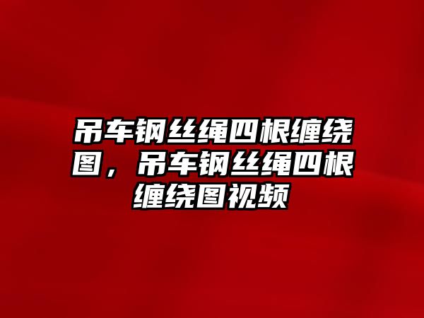 吊車鋼絲繩四根纏繞圖，吊車鋼絲繩四根纏繞圖視頻