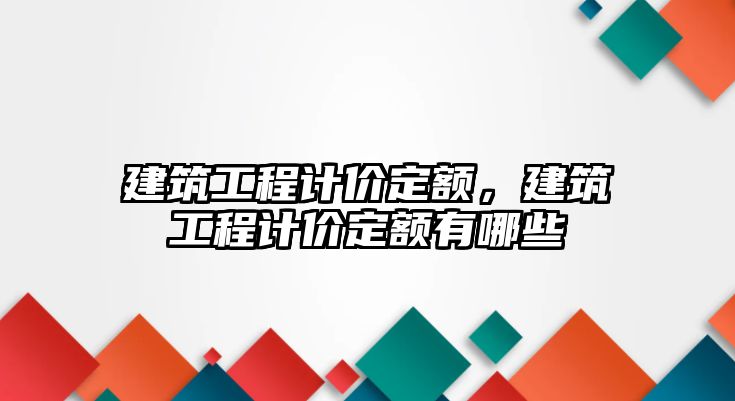 建筑工程計價定額，建筑工程計價定額有哪些