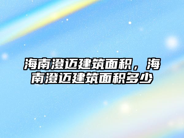 海南澄邁建筑面積，海南澄邁建筑面積多少