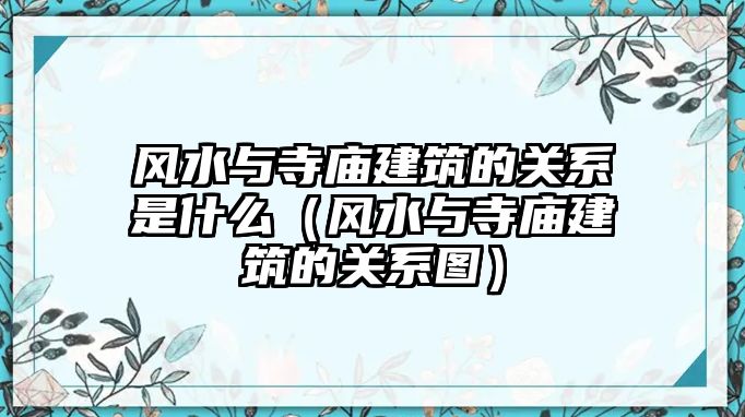 風(fēng)水與寺廟建筑的關(guān)系是什么（風(fēng)水與寺廟建筑的關(guān)系圖）