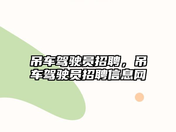 吊車駕駛員招聘，吊車駕駛員招聘信息網(wǎng)