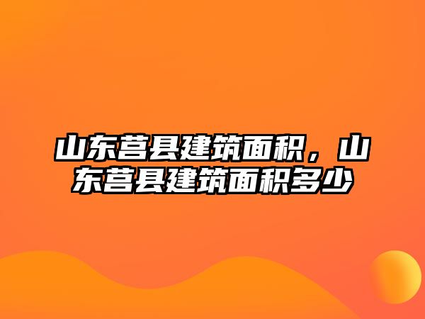 山東莒縣建筑面積，山東莒縣建筑面積多少