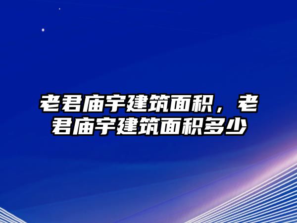 老君廟宇建筑面積，老君廟宇建筑面積多少