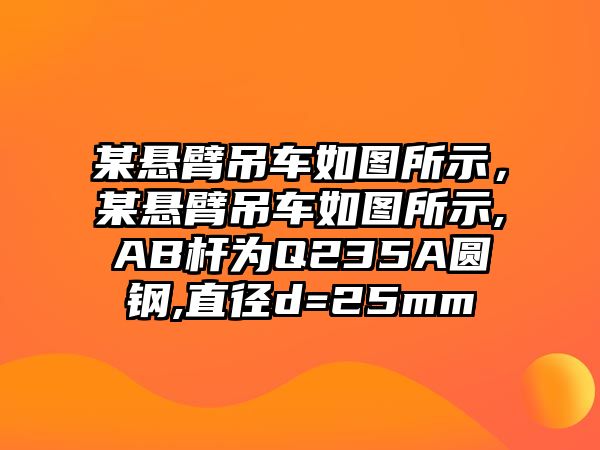 某懸臂吊車如圖所示，某懸臂吊車如圖所示,AB桿為Q235A圓鋼,直徑d=25mm