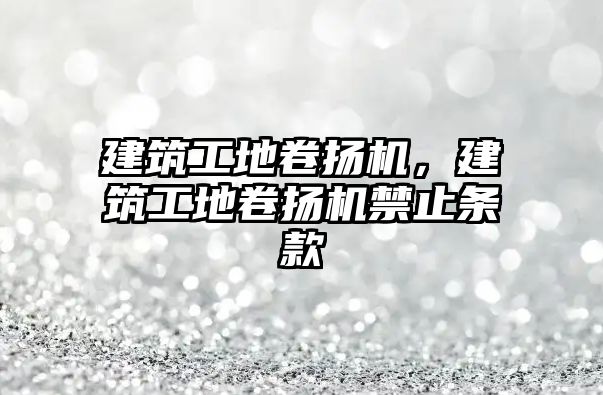 建筑工地卷?yè)P(yáng)機(jī)，建筑工地卷?yè)P(yáng)機(jī)禁止條款