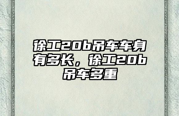 徐工20b吊車車身有多長，徐工20b吊車多重