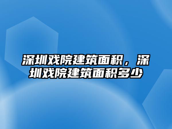 深圳戲院建筑面積，深圳戲院建筑面積多少