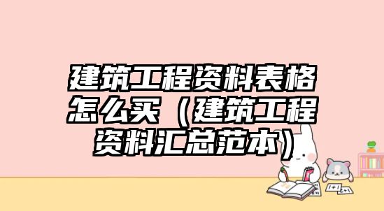 建筑工程資料表格怎么買（建筑工程資料匯總范本）