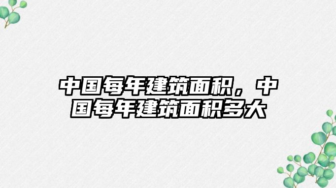 中國(guó)每年建筑面積，中國(guó)每年建筑面積多大