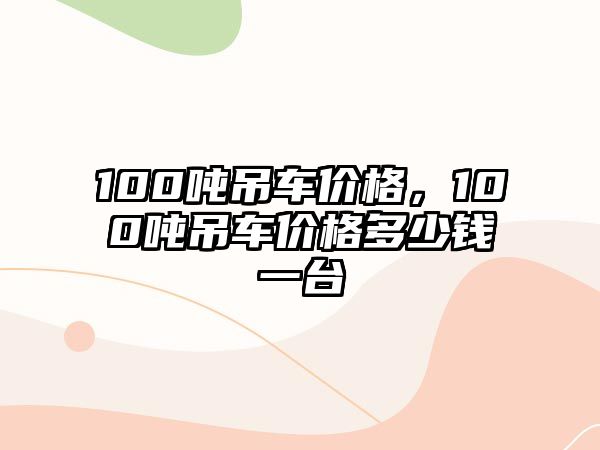 100噸吊車價格，100噸吊車價格多少錢一臺