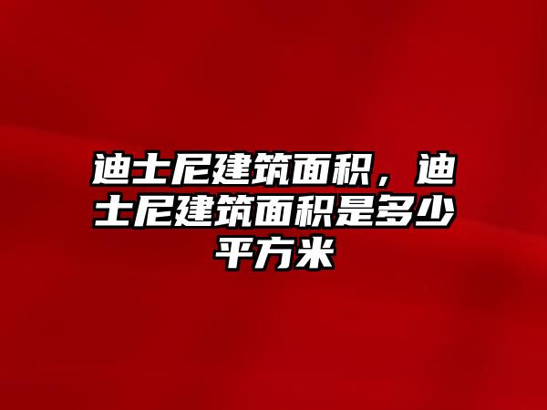 迪士尼建筑面積，迪士尼建筑面積是多少平方米