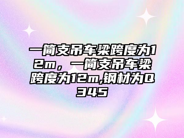 一簡支吊車梁跨度為12m，一簡支吊車梁跨度為12m,鋼材為Q345